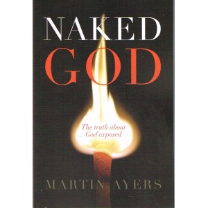 Naked God - The Truth About God Exposed By Martin Ayers